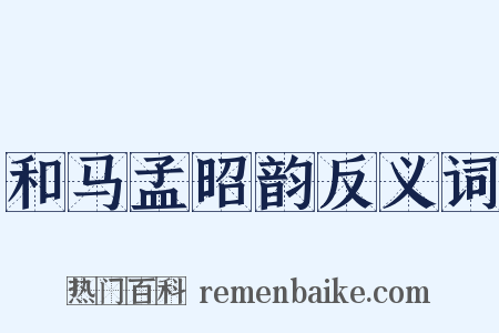 和马孟昭韵反义词是什么意思的图片